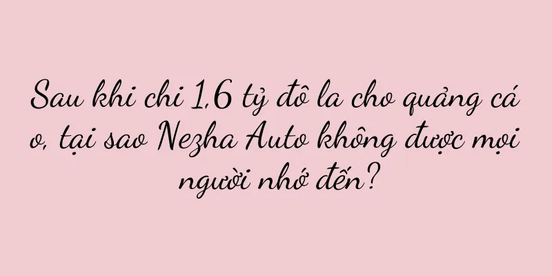 Sau khi chi 1,6 tỷ đô la cho quảng cáo, tại sao Nezha Auto không được mọi người nhớ đến?