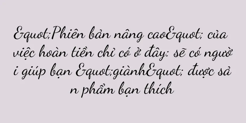 "Phiên bản nâng cao" của việc hoàn tiền chỉ có ở đây: sẽ có người giúp bạn "giành" được sản phẩm bạn thích