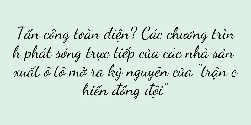 Tấn công toàn diện? Các chương trình phát sóng trực tiếp của các nhà sản xuất ô tô mở ra kỷ nguyên của “trận chiến đồng đội”