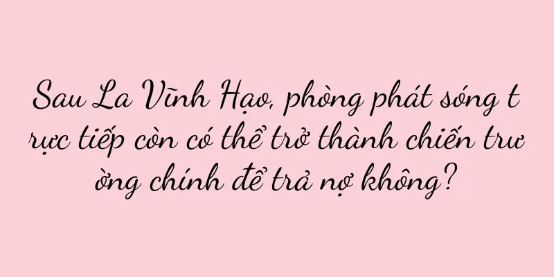 Sau La Vĩnh Hạo, phòng phát sóng trực tiếp còn có thể trở thành chiến trường chính để trả nợ không?