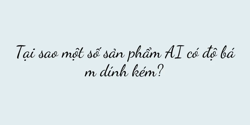 Tại sao một số sản phẩm AI có độ bám dính kém?