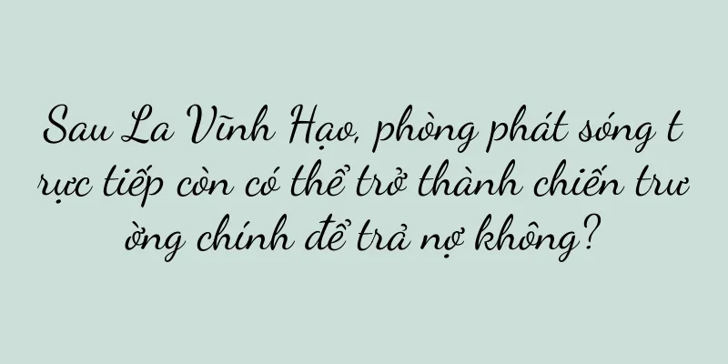 Sau La Vĩnh Hạo, phòng phát sóng trực tiếp còn có thể trở thành chiến trường chính để trả nợ không?