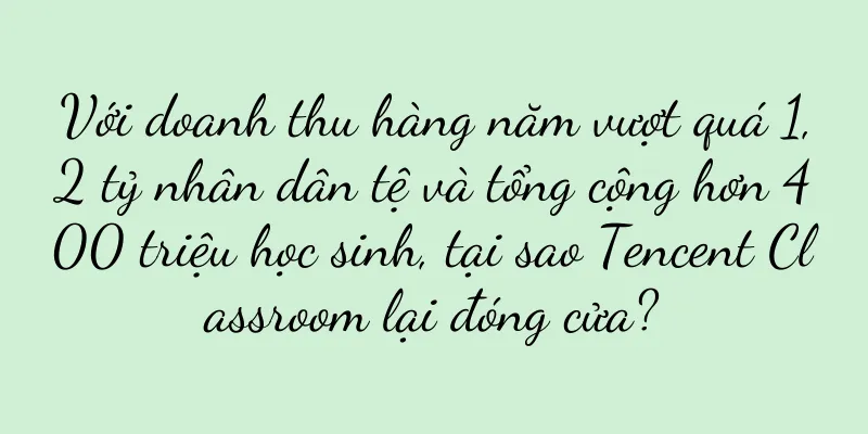 Với doanh thu hàng năm vượt quá 1,2 tỷ nhân dân tệ và tổng cộng hơn 400 triệu học sinh, tại sao Tencent Classroom lại đóng cửa?