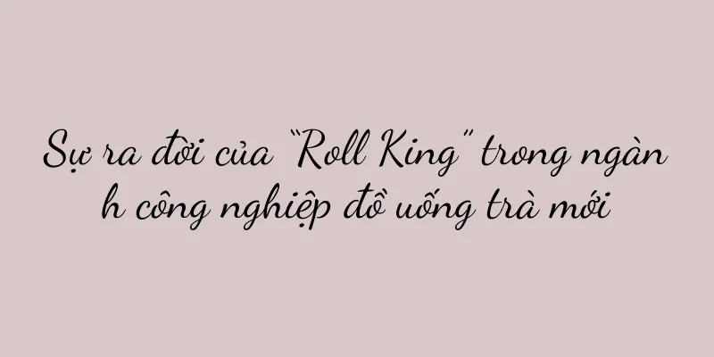 Sự ra đời của “Roll King” trong ngành công nghiệp đồ uống trà mới