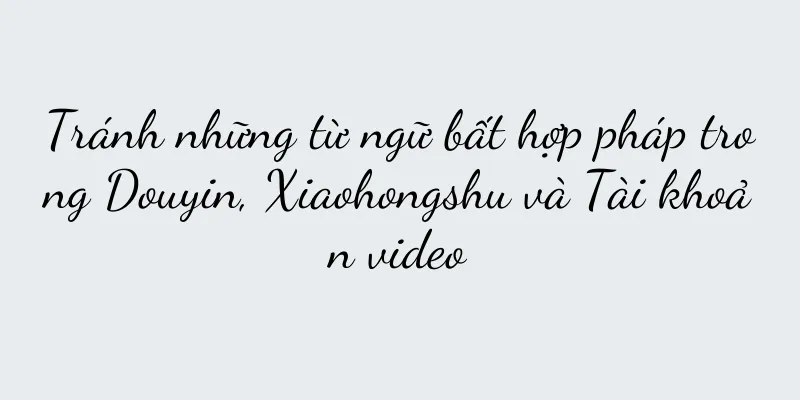 Tránh những từ ngữ bất hợp pháp trong Douyin, Xiaohongshu và Tài khoản video