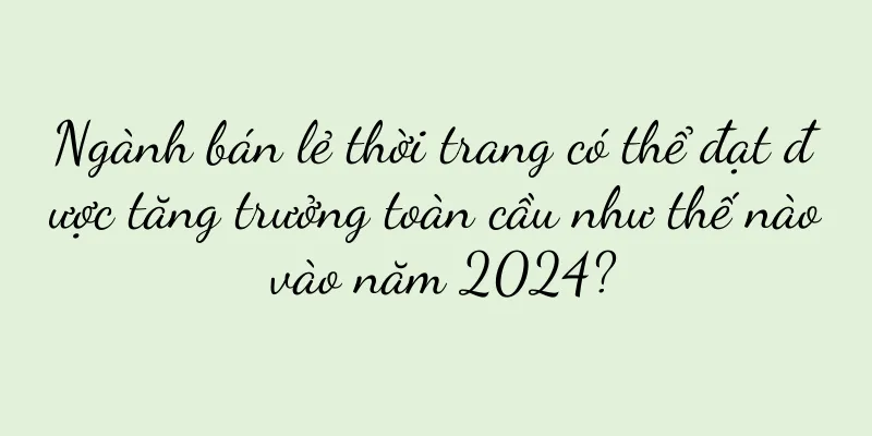 Ngành bán lẻ thời trang có thể đạt được tăng trưởng toàn cầu như thế nào vào năm 2024?