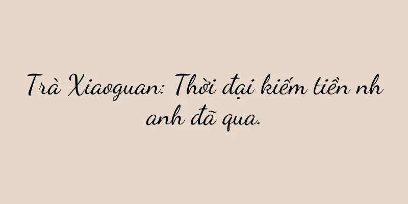 Trà Xiaoguan: Thời đại kiếm tiền nhanh đã qua.