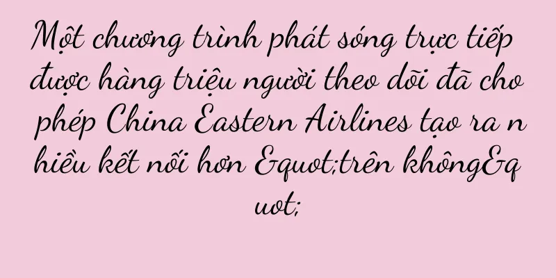 Một chương trình phát sóng trực tiếp được hàng triệu người theo dõi đã cho phép China Eastern Airlines tạo ra nhiều kết nối hơn "trên không"