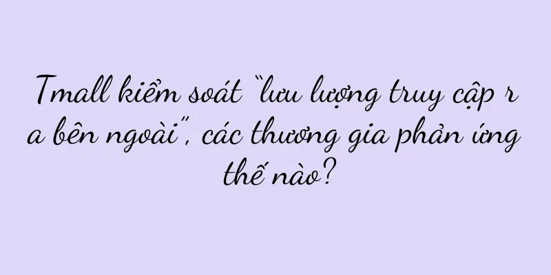 Tmall kiểm soát “lưu lượng truy cập ra bên ngoài”, các thương gia phản ứng thế nào?