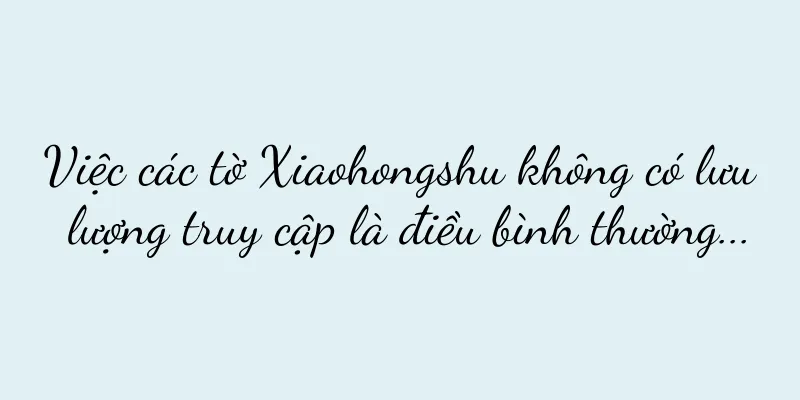Việc các tờ Xiaohongshu không có lưu lượng truy cập là điều bình thường...