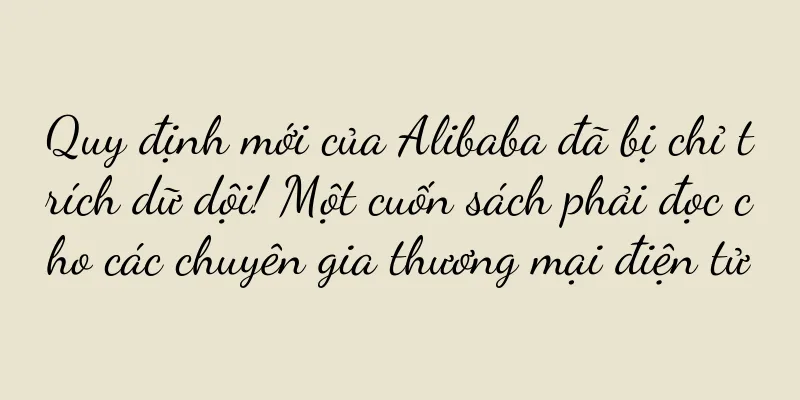 Quy định mới của Alibaba đã bị chỉ trích dữ dội! Một cuốn sách phải đọc cho các chuyên gia thương mại điện tử