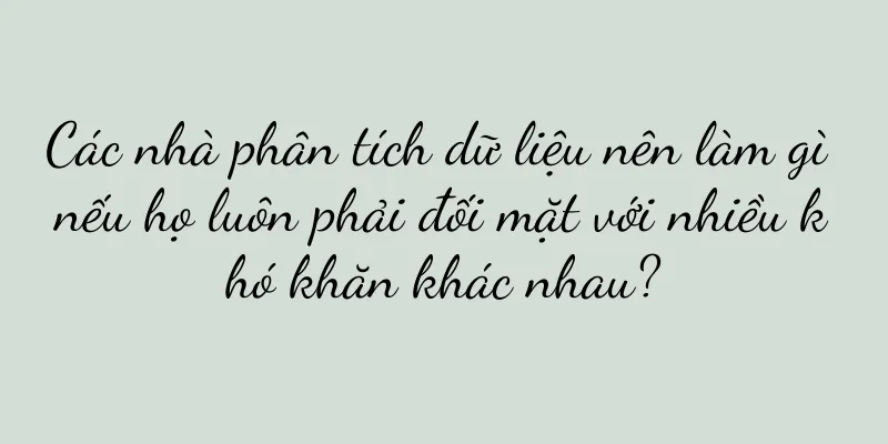 Các nhà phân tích dữ liệu nên làm gì nếu họ luôn phải đối mặt với nhiều khó khăn khác nhau?