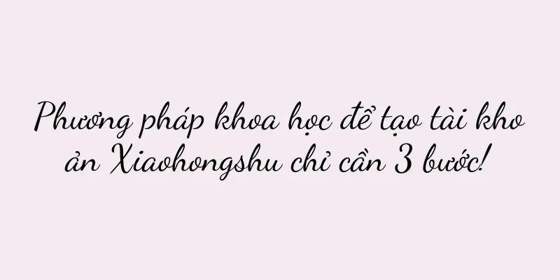 Phương pháp khoa học để tạo tài khoản Xiaohongshu chỉ cần 3 bước!
