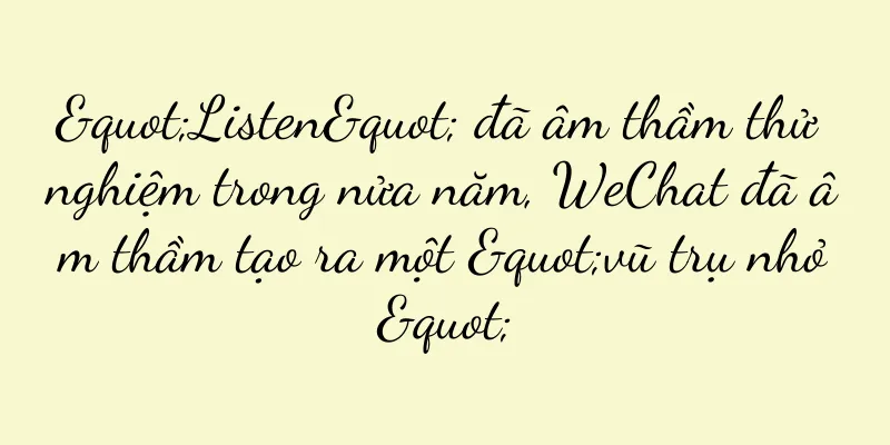 "Listen" đã âm thầm thử nghiệm trong nửa năm, WeChat đã âm thầm tạo ra một "vũ trụ nhỏ"