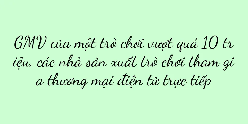 GMV của một trò chơi vượt quá 10 triệu, các nhà sản xuất trò chơi tham gia thương mại điện tử trực tiếp