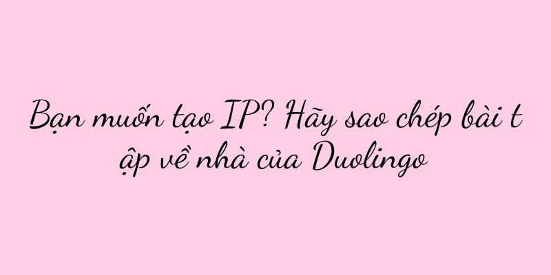 Bạn muốn tạo IP? Hãy sao chép bài tập về nhà của Duolingo