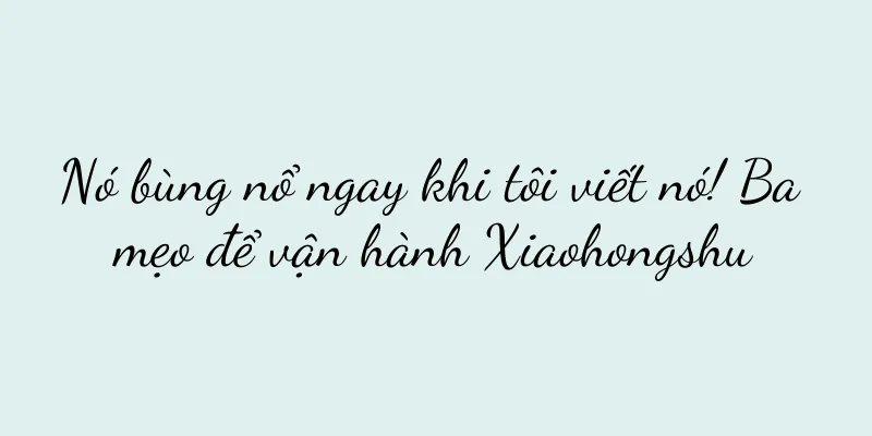 Nó bùng nổ ngay khi tôi viết nó! Ba mẹo để vận hành Xiaohongshu