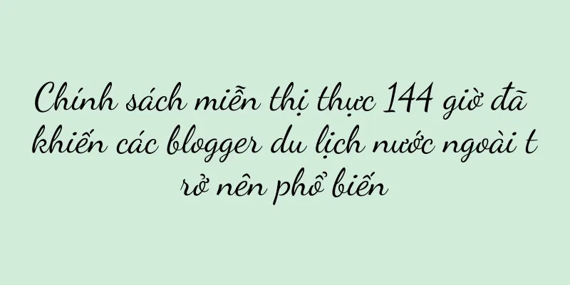 Chính sách miễn thị thực 144 giờ đã khiến các blogger du lịch nước ngoài trở nên phổ biến