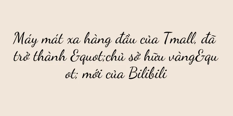Máy mát xa hàng đầu của Tmall, đã trở thành "chủ sở hữu vàng" mới của Bilibili