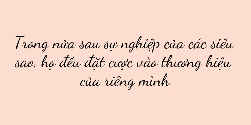 Trong nửa sau sự nghiệp của các siêu sao, họ đều đặt cược vào thương hiệu của riêng mình