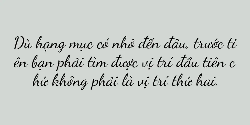 Dù hạng mục có nhỏ đến đâu, trước tiên bạn phải tìm được vị trí đầu tiên chứ không phải là vị trí thứ hai.