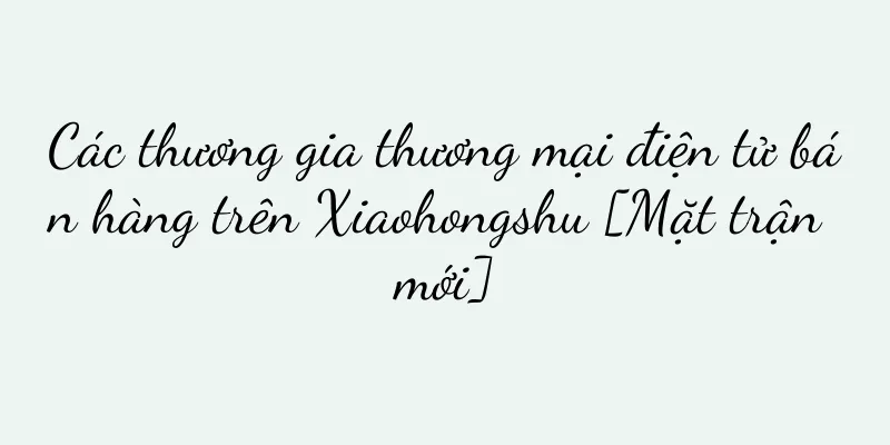 Các thương gia thương mại điện tử bán hàng trên Xiaohongshu [Mặt trận mới]