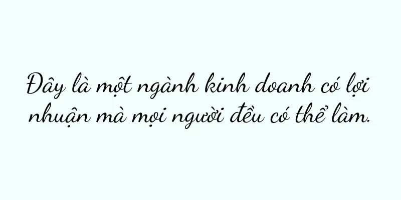 Đây là một ngành kinh doanh có lợi nhuận mà mọi người đều có thể làm.