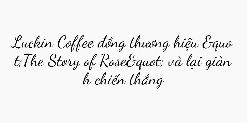 Luckin Coffee đồng thương hiệu "The Story of Rose" và lại giành chiến thắng