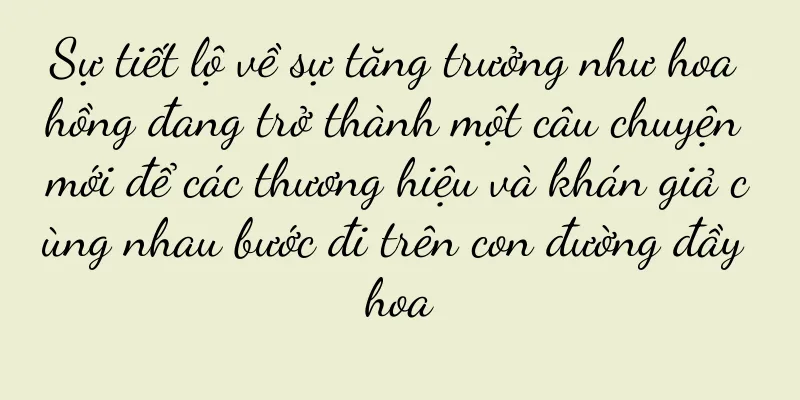 Sự tiết lộ về sự tăng trưởng như hoa hồng đang trở thành một câu chuyện mới để các thương hiệu và khán giả cùng nhau bước đi trên con đường đầy hoa