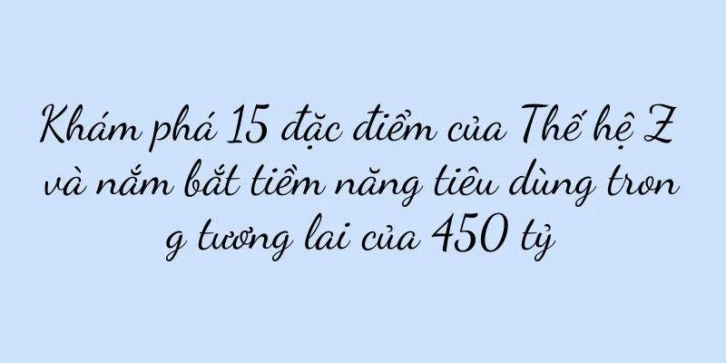 Khám phá 15 đặc điểm của Thế hệ Z và nắm bắt tiềm năng tiêu dùng trong tương lai của 450 tỷ