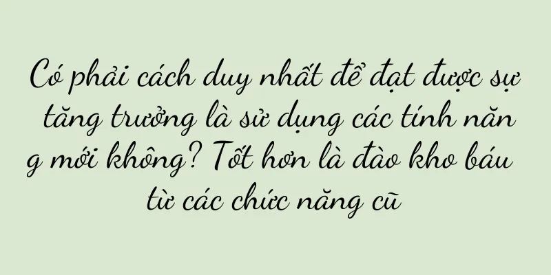 Có phải cách duy nhất để đạt được sự tăng trưởng là sử dụng các tính năng mới không? Tốt hơn là đào kho báu từ các chức năng cũ