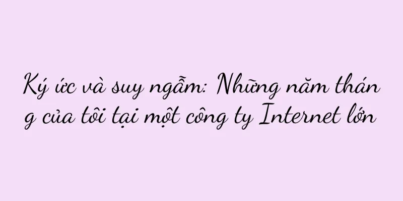 Ký ức và suy ngẫm: Những năm tháng của tôi tại một công ty Internet lớn