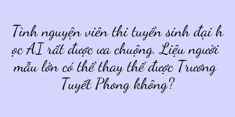 Tình nguyện viên thi tuyển sinh đại học AI rất được ưa chuộng. Liệu người mẫu lớn có thể thay thế được Trương Tuyết Phong không?