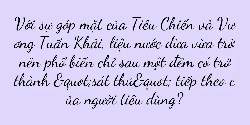Với sự góp mặt của Tiêu Chiến và Vương Tuấn Khải, liệu nước dừa vừa trở nên phổ biến chỉ sau một đêm có trở thành "sát thủ" tiếp theo của người tiêu dùng?