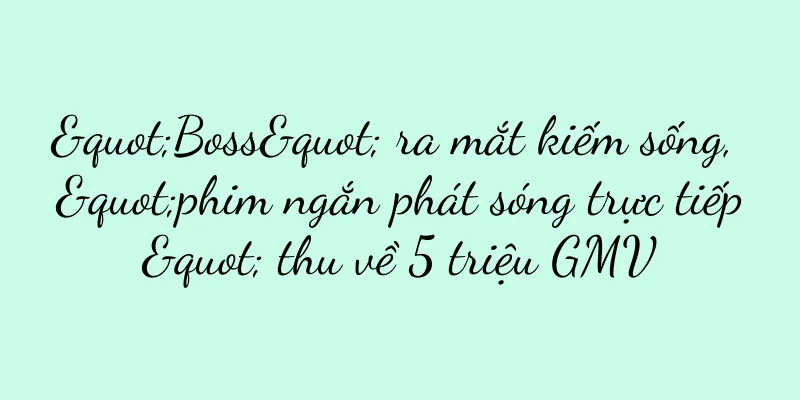 "Boss" ra mắt kiếm sống, "phim ngắn phát sóng trực tiếp" thu về 5 triệu GMV