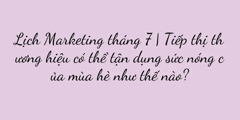 Lịch Marketing tháng 7 | Tiếp thị thương hiệu có thể tận dụng sức nóng của mùa hè như thế nào?