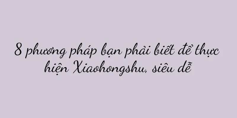 8 phương pháp bạn phải biết để thực hiện Xiaohongshu, siêu dễ
