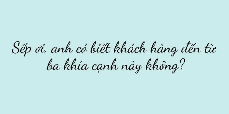Sếp ơi, anh có biết khách hàng đến từ ba khía cạnh này không?