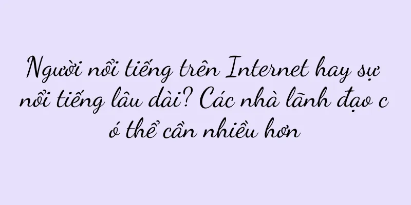 Người nổi tiếng trên Internet hay sự nổi tiếng lâu dài? Các nhà lãnh đạo có thể cần nhiều hơn