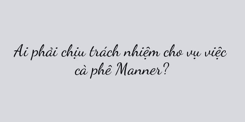 Ai phải chịu trách nhiệm cho vụ việc cà phê Manner?