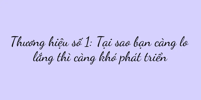 Thương hiệu số 1: Tại sao bạn càng lo lắng thì càng khó phát triển