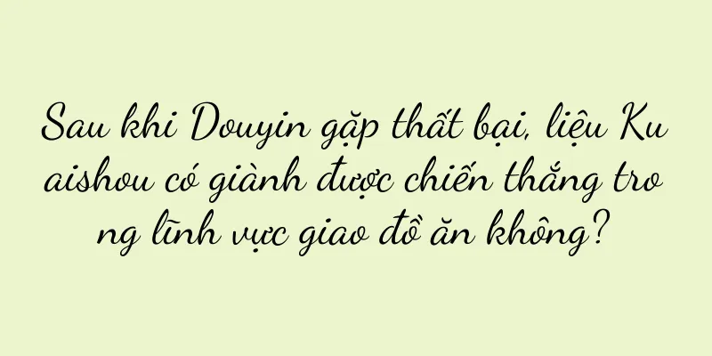 Sau khi Douyin gặp thất bại, liệu Kuaishou có giành được chiến thắng trong lĩnh vực giao đồ ăn không?