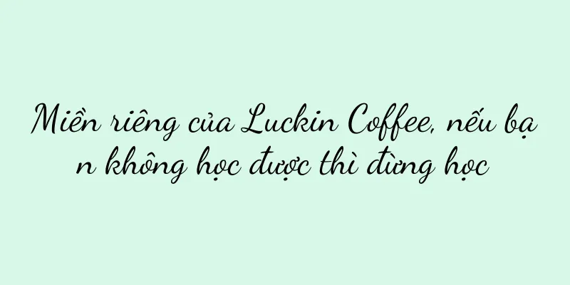 Miền riêng của Luckin Coffee, nếu bạn không học được thì đừng học