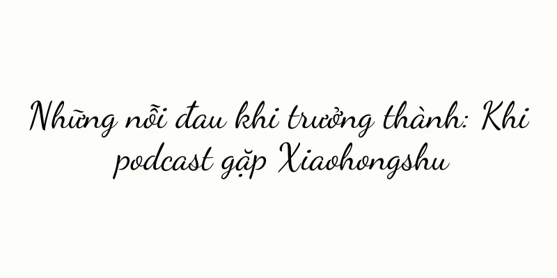 Những nỗi đau khi trưởng thành: Khi podcast gặp Xiaohongshu