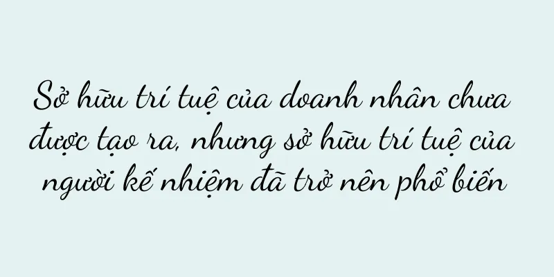 Sở hữu trí tuệ của doanh nhân chưa được tạo ra, nhưng sở hữu trí tuệ của người kế nhiệm đã trở nên phổ biến