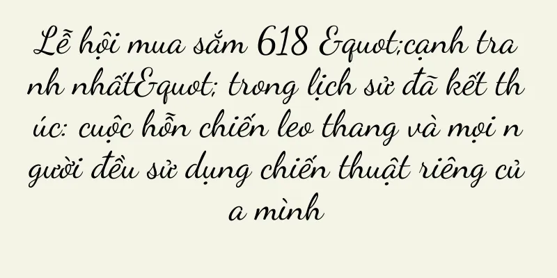 Lễ hội mua sắm 618 "cạnh tranh nhất" trong lịch sử đã kết thúc: cuộc hỗn chiến leo thang và mọi người đều sử dụng chiến thuật riêng của mình