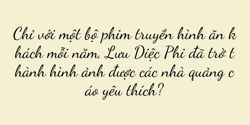 Chỉ với một bộ phim truyền hình ăn khách mỗi năm, Lưu Diệc Phi đã trở thành hình ảnh được các nhà quảng cáo yêu thích?