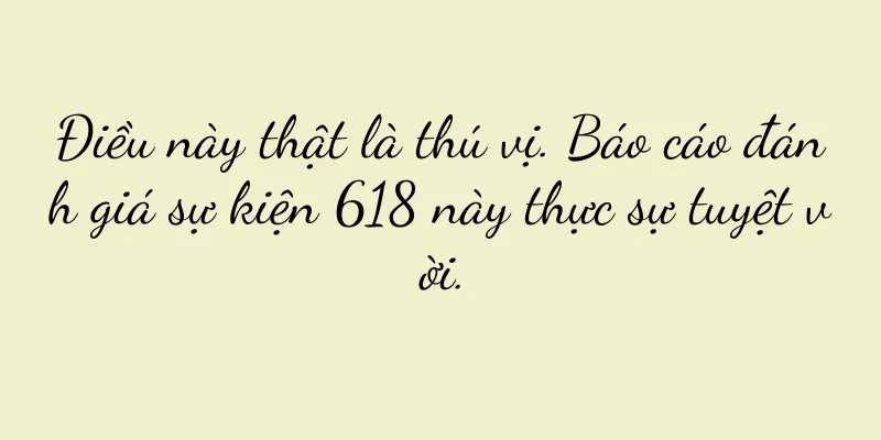 Điều này thật là thú vị. Báo cáo đánh giá sự kiện 618 này thực sự tuyệt vời.