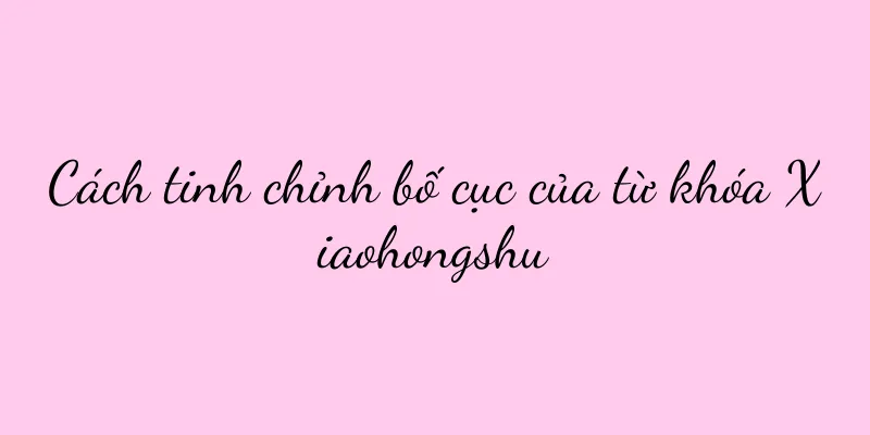 Cách tinh chỉnh bố cục của từ khóa Xiaohongshu