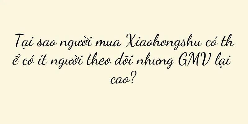 Tại sao người mua Xiaohongshu có thể có ít người theo dõi nhưng GMV lại cao?